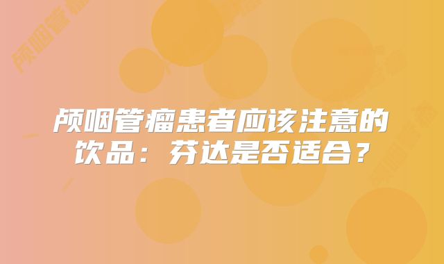 颅咽管瘤患者应该注意的饮品：芬达是否适合？