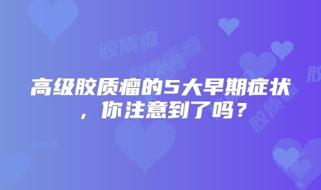 高级胶质瘤的5大早期症状，你注意到了吗？