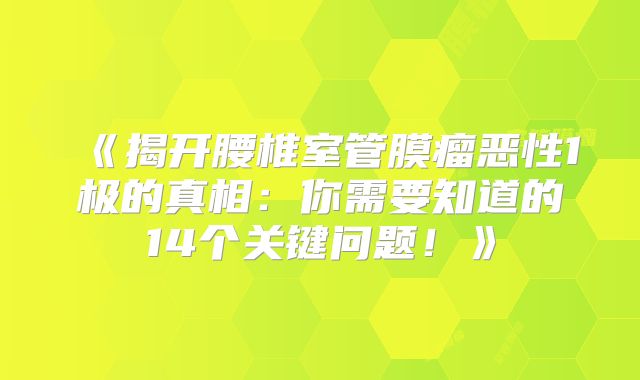《揭开腰椎室管膜瘤恶性1极的真相：你需要知道的14个关键问题！》