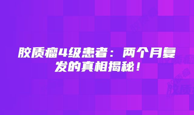 胶质瘤4级患者：两个月复发的真相揭秘！