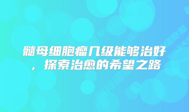 髓母细胞瘤几级能够治好，探索治愈的希望之路
