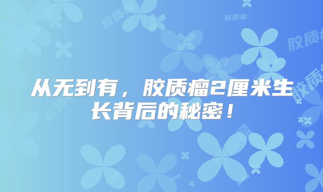 从无到有，胶质瘤2厘米生长背后的秘密！