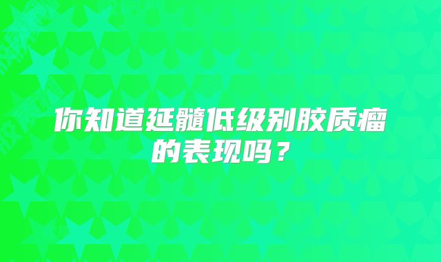 你知道延髓低级别胶质瘤的表现吗？