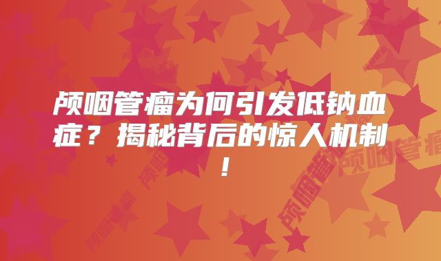 颅咽管瘤为何引发低钠血症？揭秘背后的惊人机制！