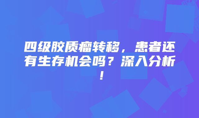 四级胶质瘤转移，患者还有生存机会吗？深入分析！