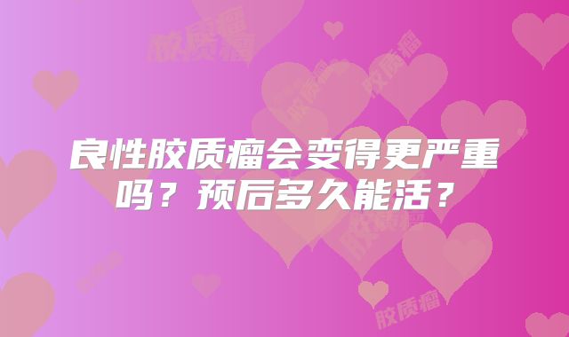 良性胶质瘤会变得更严重吗？预后多久能活？