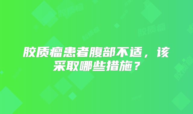 胶质瘤患者腹部不适，该采取哪些措施？
