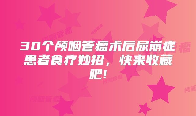 30个颅咽管瘤术后尿崩症患者食疗妙招，快来收藏吧!