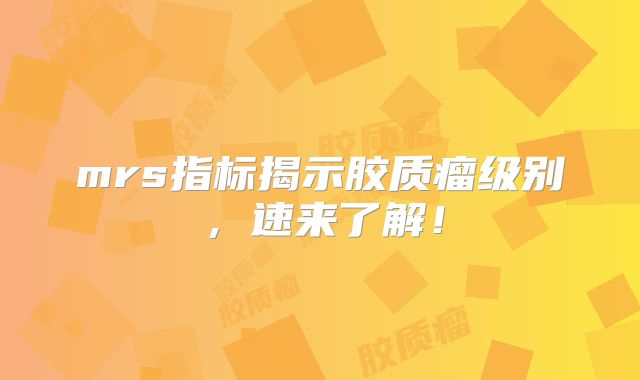 mrs指标揭示胶质瘤级别，速来了解！