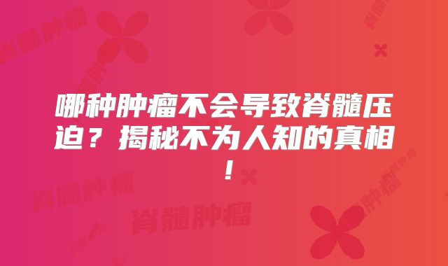 哪种肿瘤不会导致脊髓压迫？揭秘不为人知的真相！