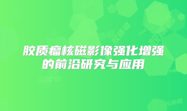 胶质瘤核磁影像强化增强的前沿研究与应用