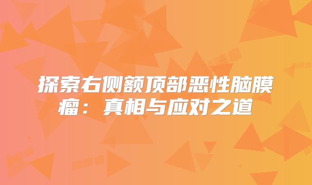 探索右侧额顶部恶性脑膜瘤：真相与应对之道