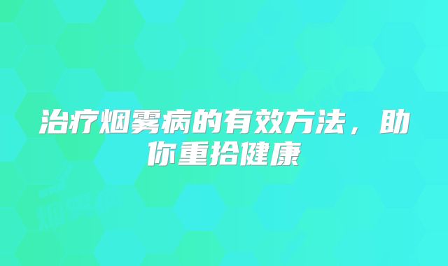 治疗烟雾病的有效方法，助你重拾健康
