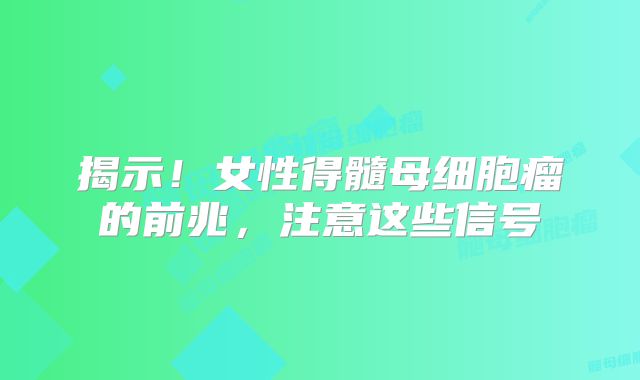 揭示！女性得髓母细胞瘤的前兆，注意这些信号