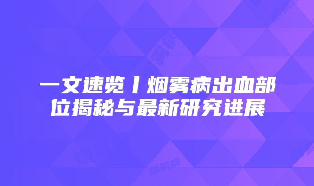 一文速览丨烟雾病出血部位揭秘与最新研究进展