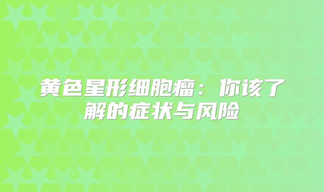 黄色星形细胞瘤：你该了解的症状与风险
