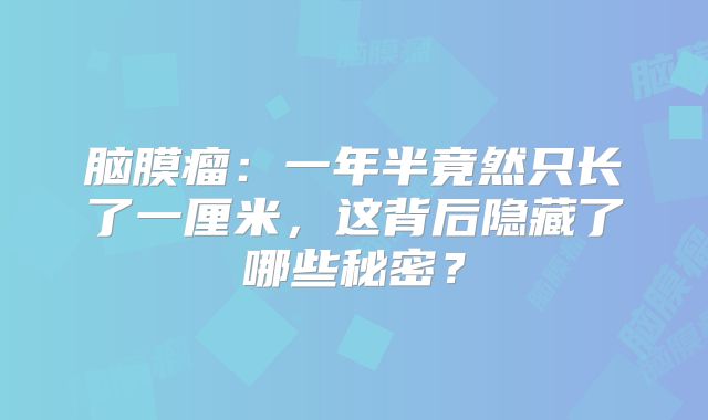 脑膜瘤：一年半竟然只长了一厘米，这背后隐藏了哪些秘密？