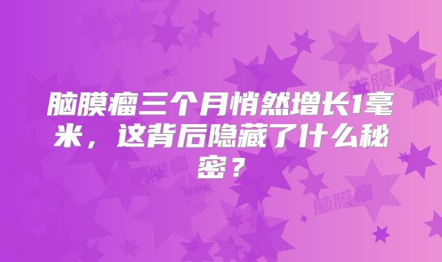 脑膜瘤三个月悄然增长1毫米，这背后隐藏了什么秘密？