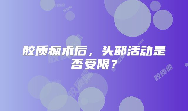胶质瘤术后，头部活动是否受限？