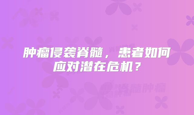 肿瘤侵袭脊髓，患者如何应对潜在危机？