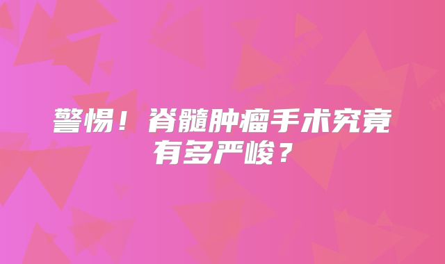 警惕！脊髓肿瘤手术究竟有多严峻？