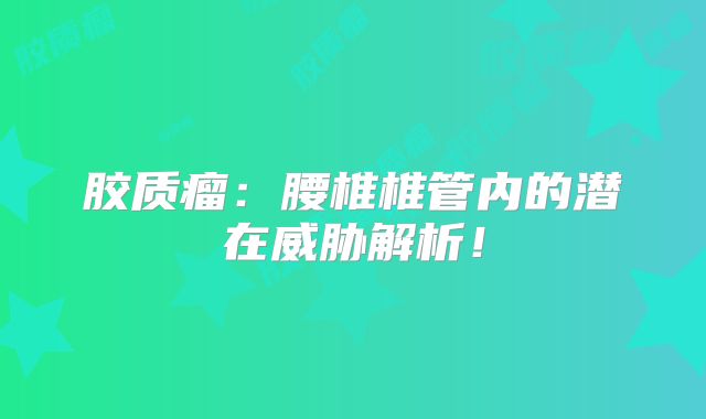胶质瘤：腰椎椎管内的潜在威胁解析！