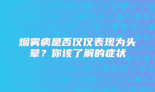 烟雾病是否仅仅表现为头晕？你该了解的症状