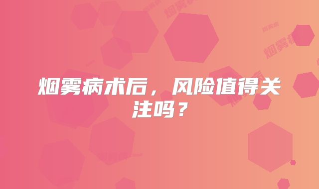 烟雾病术后，风险值得关注吗？