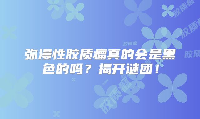 弥漫性胶质瘤真的会是黑色的吗？揭开谜团！