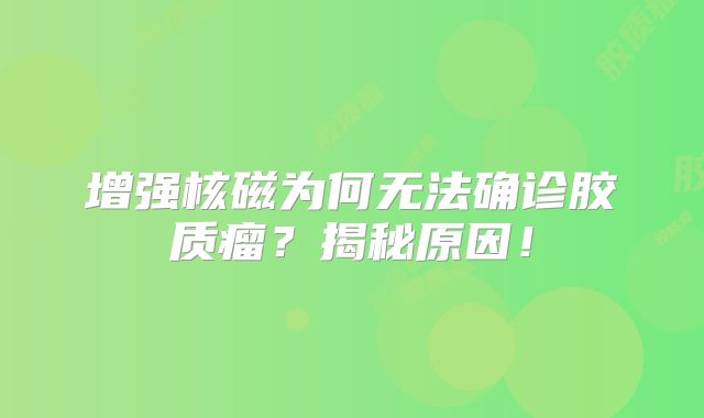 增强核磁为何无法确诊胶质瘤？揭秘原因！
