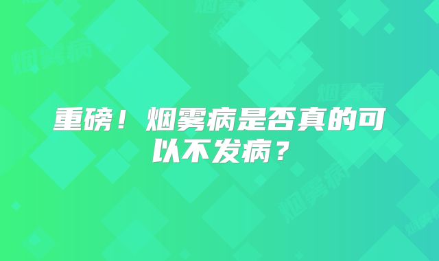 重磅！烟雾病是否真的可以不发病？