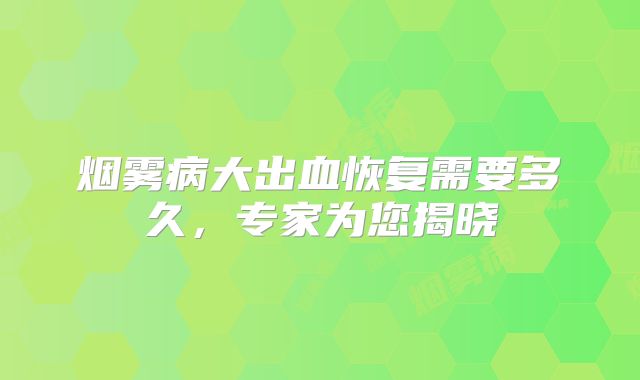 烟雾病大出血恢复需要多久，专家为您揭晓