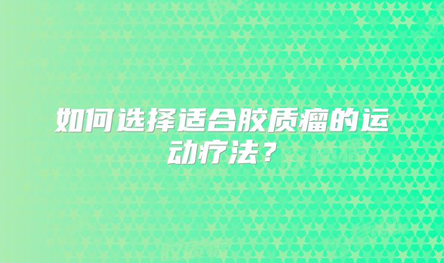 如何选择适合胶质瘤的运动疗法？