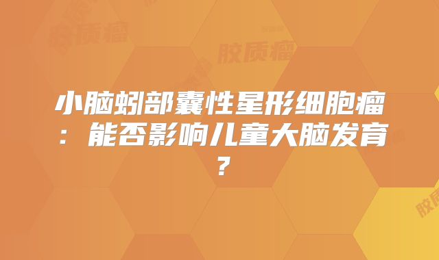 小脑蚓部囊性星形细胞瘤：能否影响儿童大脑发育？
