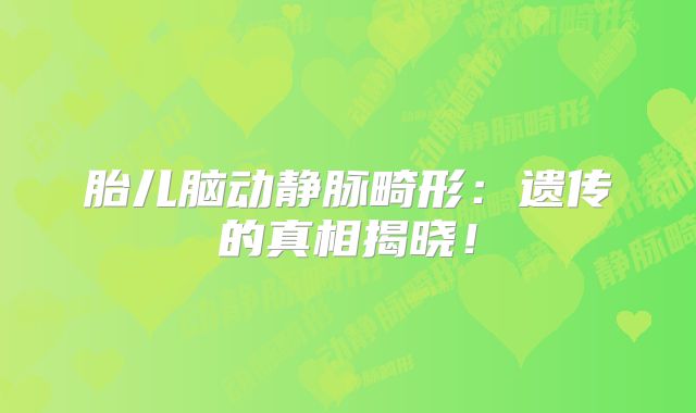 胎儿脑动静脉畸形：遗传的真相揭晓！