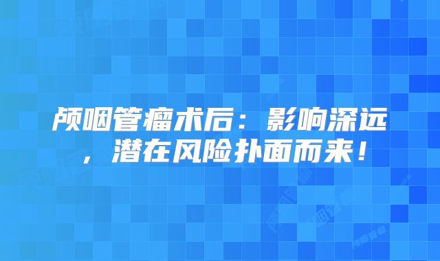 颅咽管瘤术后：影响深远，潜在风险扑面而来！