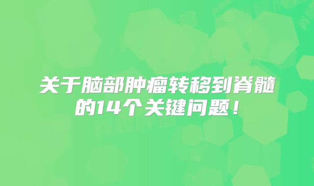 关于脑部肿瘤转移到脊髓的14个关键问题！