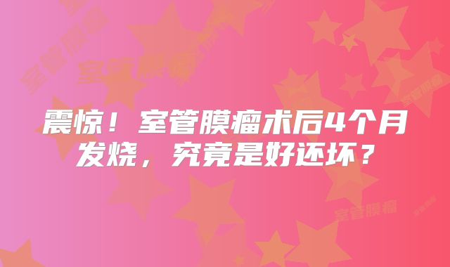 震惊！室管膜瘤术后4个月发烧，究竟是好还坏？