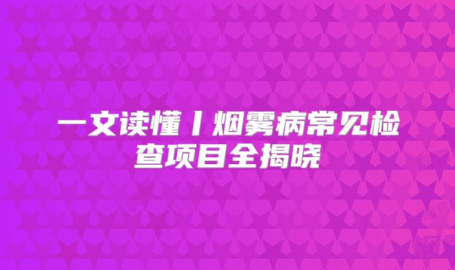 一文读懂丨烟雾病常见检查项目全揭晓