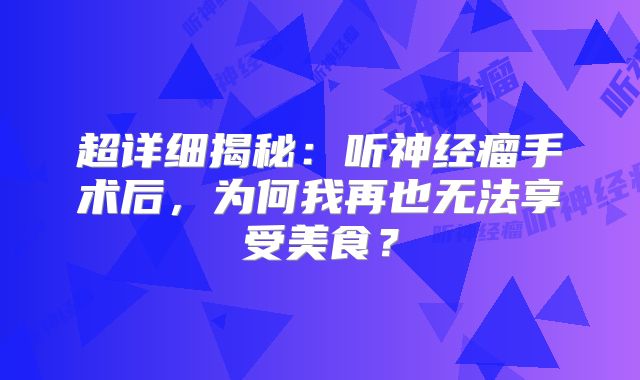 超详细揭秘：听神经瘤手术后，为何我再也无法享受美食？