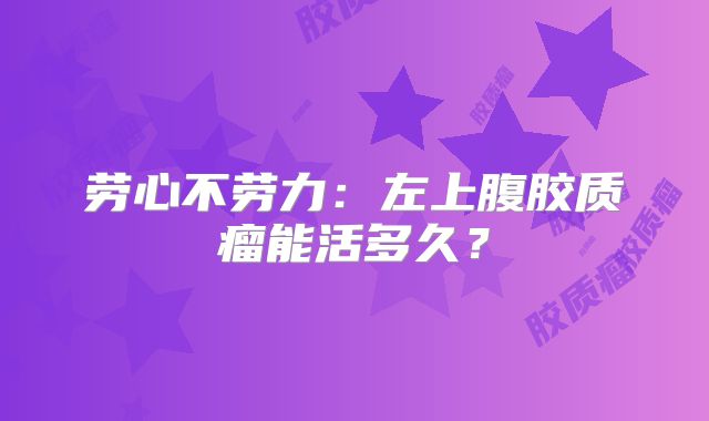 劳心不劳力：左上腹胶质瘤能活多久？