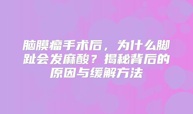 脑膜瘤手术后，为什么脚趾会发麻酸？揭秘背后的原因与缓解方法