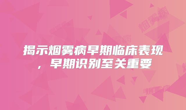 揭示烟雾病早期临床表现，早期识别至关重要