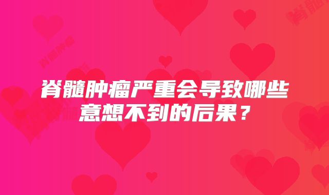 脊髓肿瘤严重会导致哪些意想不到的后果？