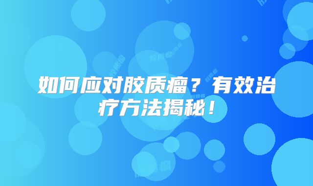 如何应对胶质瘤？有效治疗方法揭秘！