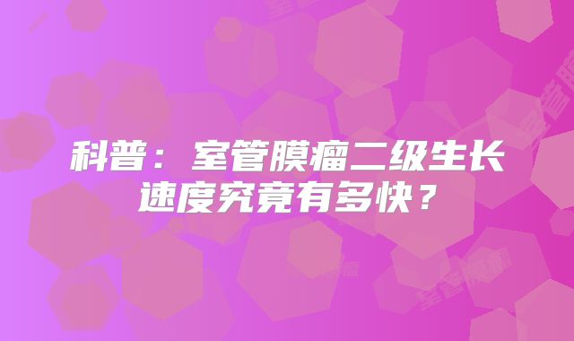 科普：室管膜瘤二级生长速度究竟有多快？