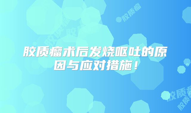 胶质瘤术后发烧呕吐的原因与应对措施！