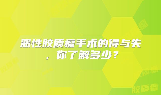 恶性胶质瘤手术的得与失，你了解多少？