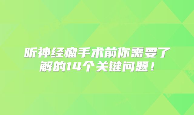 听神经瘤手术前你需要了解的14个关键问题！