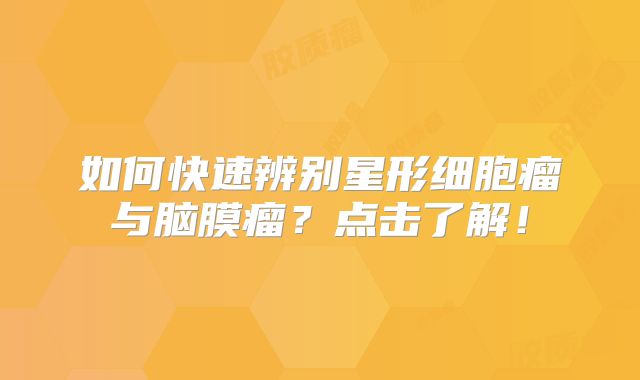 如何快速辨别星形细胞瘤与脑膜瘤？点击了解！